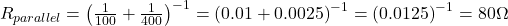 R_{parallel} = \left(\frac{1}{100} + \frac{1}{400}\right)^{-1} = \left(0.01 + 0.0025\right)^{-1} = \left(0.0125\right)^{-1} = 80\Omega