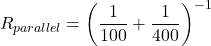 \[ R_{parallel} = \left(\frac{1}{100} + \frac{1}{400}\right)^{-1} \]